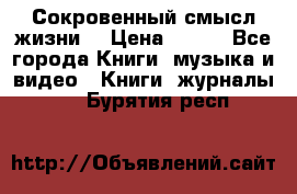 Сокровенный смысл жизни. › Цена ­ 500 - Все города Книги, музыка и видео » Книги, журналы   . Бурятия респ.